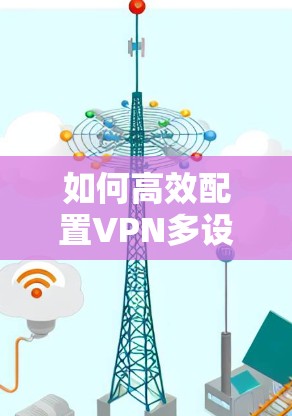 如何高效配置VPN多设备同步