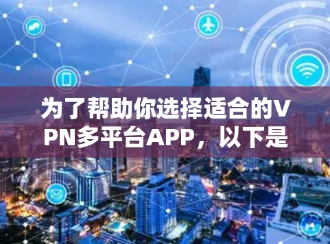 为了帮助你选择适合的VPN多平台APP,以下是详细的分析和推荐 为了帮助你选择适合的VPN多平台APP,以下是详细的分析和推荐