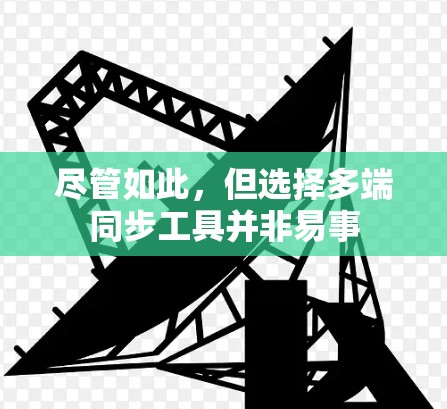 尽管如此，但选择多端同步工具并非易事