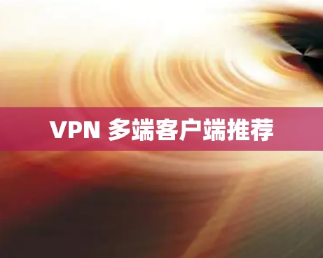 VPN 多端客户端推荐 VPN 多端客户端推荐