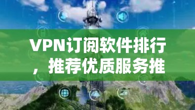 VPN订阅软件排行,推荐优质服务推荐优质产品 VPN订阅软件排行,推荐优质服务推荐优质产品