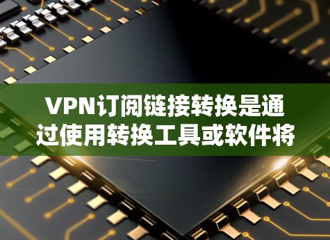 VPN订阅链接转换是通过使用转换工具或软件将现有的VPN链接转换为新的VPN链接或服务。以下是一些通用的VPN链接转换技巧和方法 VPN订阅链接转换是通过使用转换工具或软件将现有的VPN链接转换为新的VPN链接或服务。以下是一些通用的VPN链接转换技巧和方法