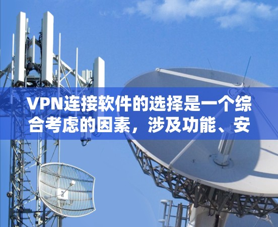 VPN连接软件的选择是一个综合考虑的因素，涉及功能、安全性、兼容性和易用性等多个方面。以下是详细的步骤指南，帮助您更好地选择适合的VPN连接软件