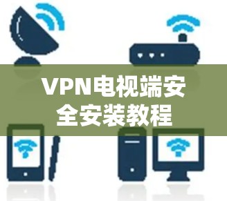VPN电视端安全安装教程