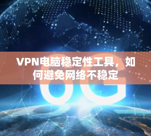 VPN电脑稳定性工具，如何避免网络不稳定