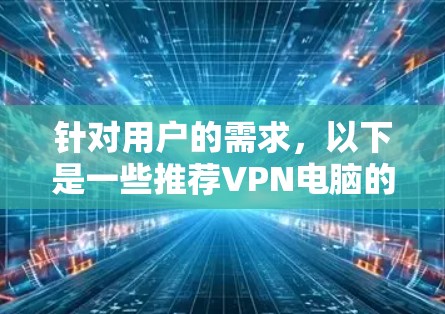 针对用户的需求，以下是一些推荐VPN电脑的列表，涵盖功能、安全性和兼容性，帮助用户持续使用电脑进行VPN访问