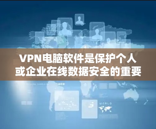 VPN电脑软件是保护个人或企业在线数据安全的重要工具。以下是对这些软件的详细分析和使用指南