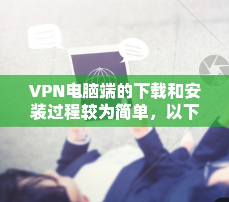 VPN电脑端的下载和安装过程较为简单，以下是常见的步骤