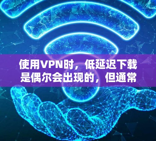 使用VPN时,低延迟下载是偶尔会出现的,但通常需要经过网络检测和优化。以下是几种可能的方法来降低延迟 使用VPN时,低延迟下载是偶尔会出现的,但通常需要经过网络检测和优化。以下是几种可能的方法来降低延迟