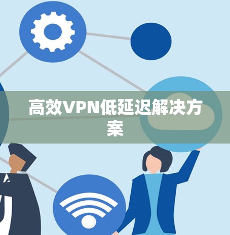 高效VPN低延迟解决方案
