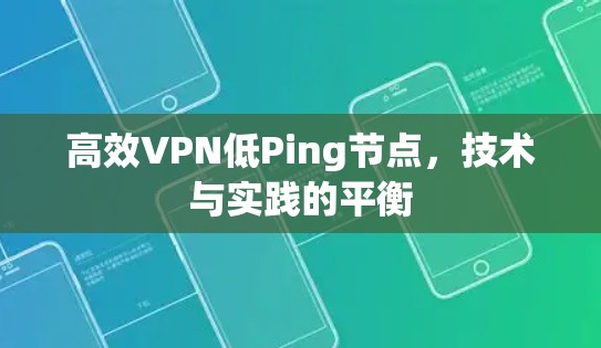高效VPN低Ping节点,技术与实践的平衡 高效VPN低Ping节点,技术与实践的平衡