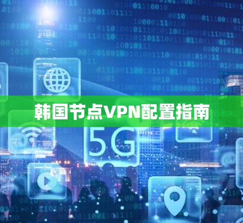 韩国节点VPN配置指南