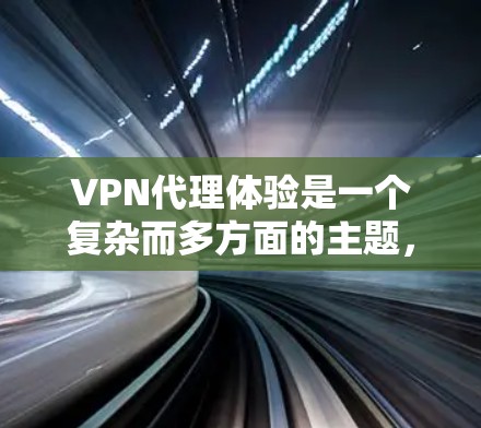 VPN代理体验是一个复杂而多方面的主题，涉及到安全性、用户体验、配置管理和价格等多个方面。以下是对VPN代理体验的详细描述，涵盖这些关键方面