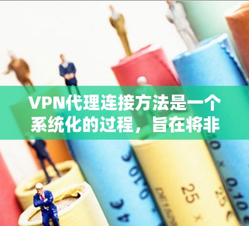 VPN代理连接方法是一个系统化的过程，旨在将非VPN连接到VPN服务器。以下是逐步的VPN代理连接方法