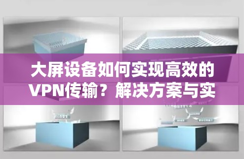 大屏设备如何实现高效的VPN传输？解决方案与实际应用