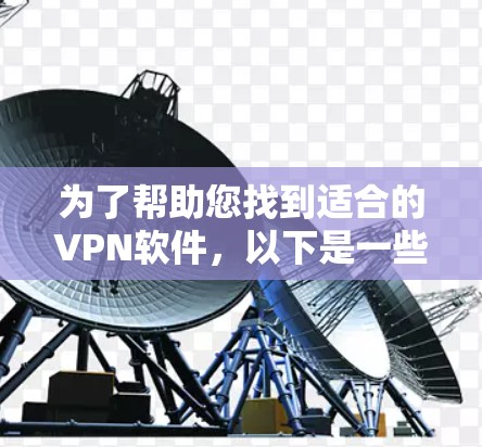 为了帮助您找到适合的VPN软件，以下是一些推荐的步骤和建议