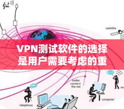 VPN测试软件的选择是用户需要考虑的重要因素之一，不同的软件适合不同的场景和需求。以下是几个主要的VPN测试软件推荐，帮助您根据自己的情况做出合适的选择