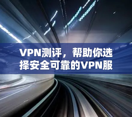 VPN测评，帮助你选择安全可靠的VPN服务