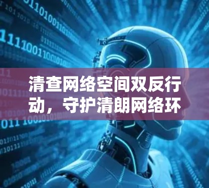 清查网络空间双反行动，守护清朗网络环境