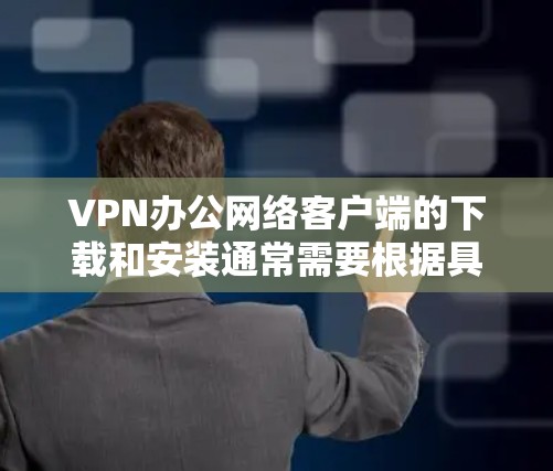 VPN办公网络客户端的下载和安装通常需要根据具体的使用场景和需求来选择合适的工具。以下是几种常见的VPN办公网络客户端及其下载链接和安装步骤