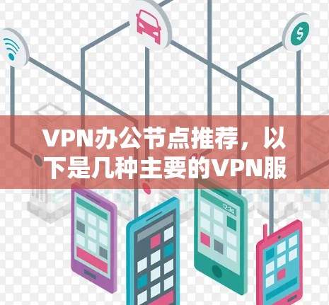 VPN办公节点推荐，以下是几种主要的VPN服务和推荐地址，供您参考