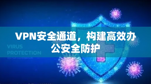 VPN安全通道,构建高效办公安全防护 VPN安全通道,构建高效办公安全防护
