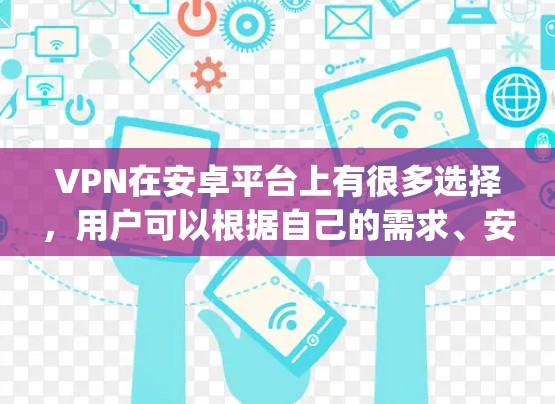 VPN在安卓平台上有很多选择，用户可以根据自己的需求、安全偏好和使用习惯来选择。以下是一些 commonly used VPNs 在安卓平台上的评测和推荐