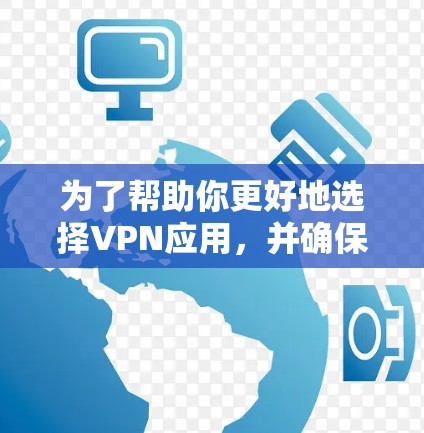 为了帮助你更好地选择VPN应用，并确保你的数据和隐私安全，以下是一个分步的指南