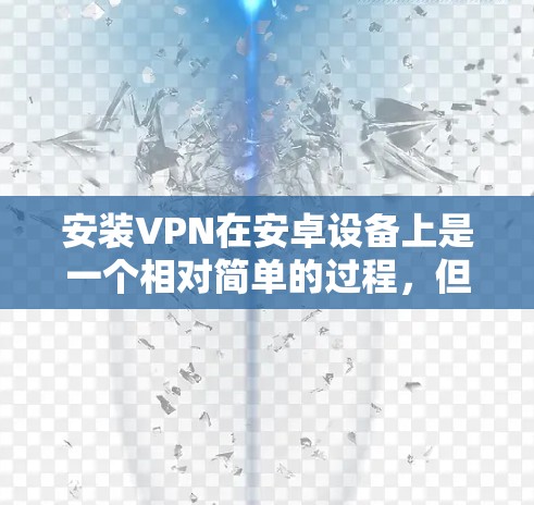 安装VPN在安卓设备上是一个相对简单的过程，但需要遵循以下步骤以确保安全和正确性。以下是一步步的指南