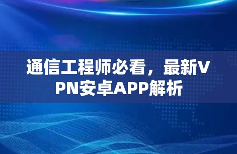 通信工程师必看，最新VPN安卓APP解析