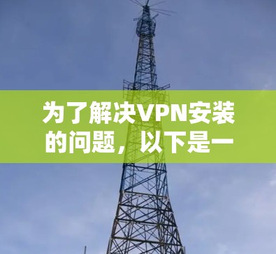 为了解决VPN安装的问题，以下是一个清晰的步骤指南，帮助您选择合适的VPN软件