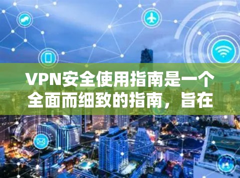 VPN安全使用指南是一个全面而细致的指南，旨在帮助用户确保在使用VPN服务时的网络安全。以下是对该指南的详细总结