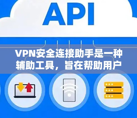VPN安全连接助手是一种辅助工具，旨在帮助用户建立和管理VPN连接。以下是其主要功能和使用步骤的详细说明