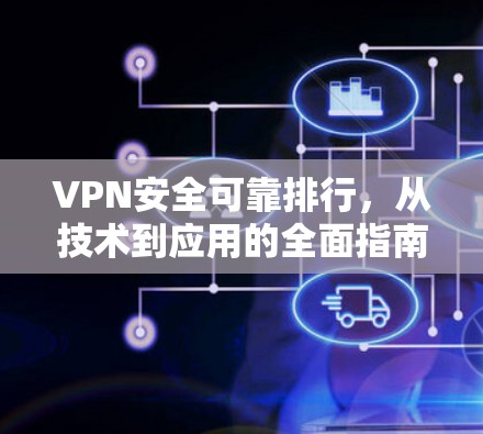VPN安全可靠排行，从技术到应用的全面指南