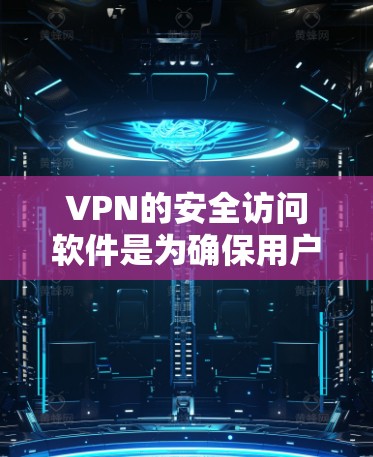 VPN的安全访问软件是为确保用户在使用VPN服务时的访问安全而开发的工具。它通过多种功能增强用户的安全性，包括