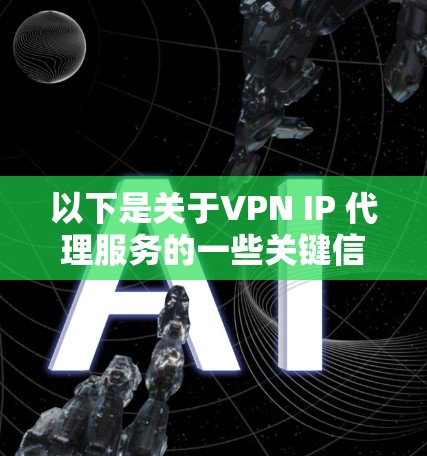 以下是关于VPN IP 代理服务的一些关键信息和注意事项