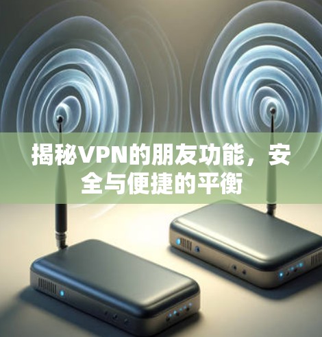 揭秘VPN的朋友功能，安全与便捷的平衡
