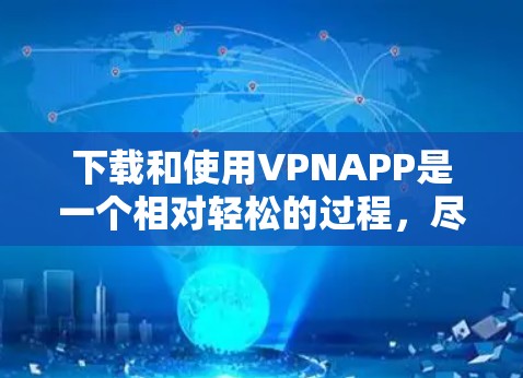 下载和使用VPNAPP是一个相对轻松的过程，尽管需要一些时间和学习，但只要按照步骤操作，就能有效地进行加密通信。以下是一些详细的步骤指南，帮助你轻松使用VPN