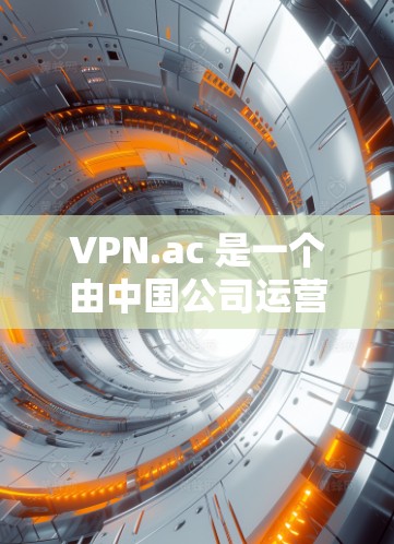 VPN.ac 是一个由中国公司运营的 VPN 服务，专注于提供安全、可靠和高效的VPN服务。虽然它在中国境内运营，但具体情况可能因地区而异，建议根据具体的使用场景和需求选择合适的VPN服务