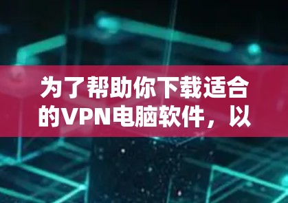 为了帮助你下载适合的VPN电脑软件，以下是分步指南
