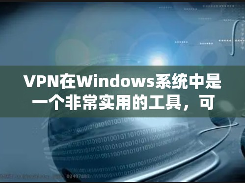 VPN在Windows系统中是一个非常实用的工具，可以帮助用户更安全地访问网络资源。以下是详细的VPN Windows 教程，涵盖基本操作、配置和使用