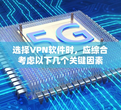 选择VPN软件时，应综合考虑以下几个关键因素