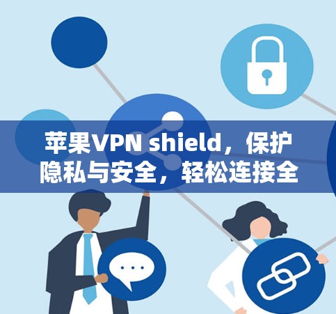 苹果VPN shield，保护隐私与安全，轻松连接全球网络