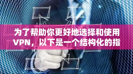 为了帮助你更好地选择和使用VPN，以下是一个结构化的指南，涵盖主要考虑因素和步骤