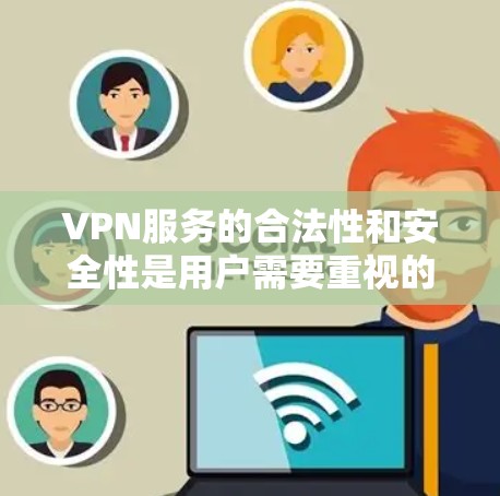 VPN服务的合法性和安全性是用户需要重视的，因为非法VPN可能会涉及内容下载、软件安装、网络访问等非法行为。以下是一些常见的合法VPN服务，建议用户选择可靠平台并注意下载方法