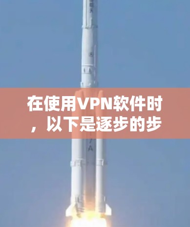 在使用VPN软件时，以下是逐步的步骤指南，帮助您在Mac上高效使用