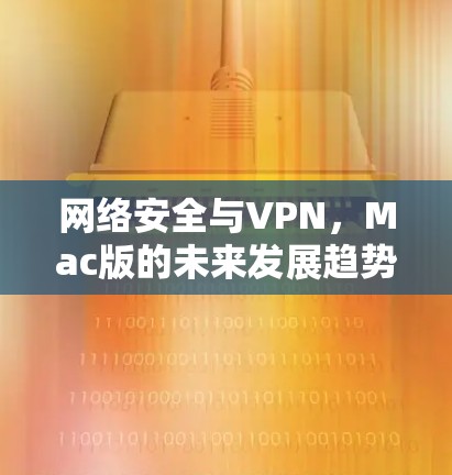 网络安全与VPN，Mac版的未来发展趋势