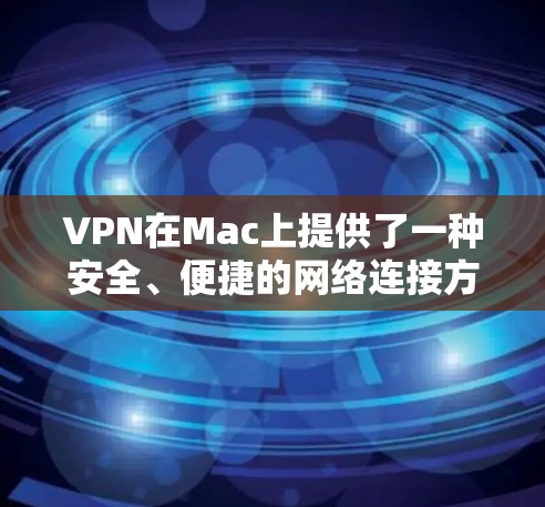 VPN在Mac上提供了一种安全、便捷的网络连接方式，但使用时需要谨慎，因为Mac本身并不具备与专业VPN软件相同的性能和处理能力。以下是关于VPN在Mac上的功能评测