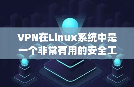 VPN在Linux系统中是一个非常有用的安全工具，可以用于远程办公、视频 conferencing 等用途。以下是关于VPN在Linux系统中的使用的一些关键点和步骤