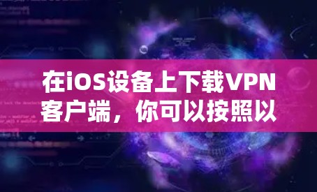 在iOS设备上下载VPN客户端，你可以按照以下步骤进行